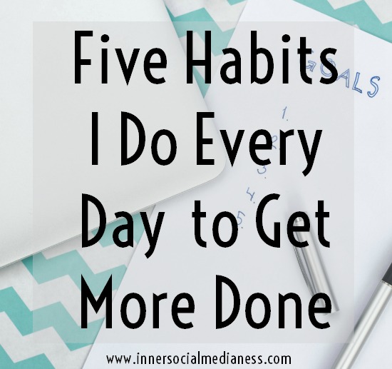 5 Habits I do every day to get more done